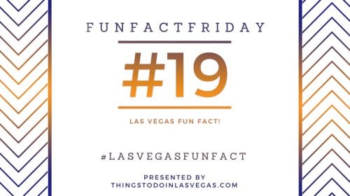 Fun Fact Friday – Las Vegas Fun Fact #19
