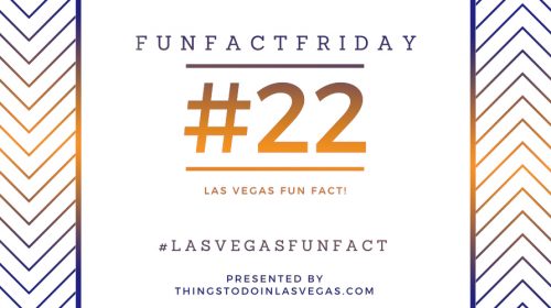 Fun Fact Friday – Las Vegas Fun Fact #22