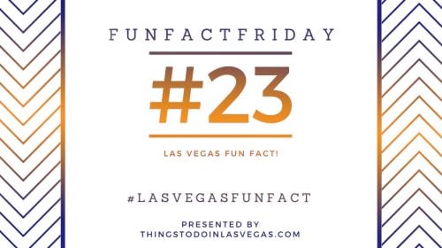 Fun Fact Friday – Las Vegas Fun Fact #23