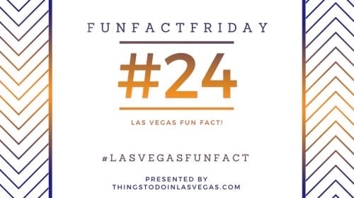 Fun Fact Friday – Las Vegas Fun Fact #24