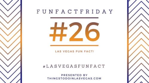 Fun Fact Friday – Las Vegas Fun Fact #26